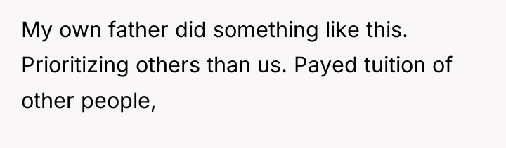 My own father did something like this. Prioritizing others than...