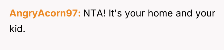 AngryAcorn97 NTA! It's your home and your kid.