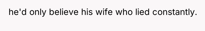 he'd only believe his wife who lied constantly.