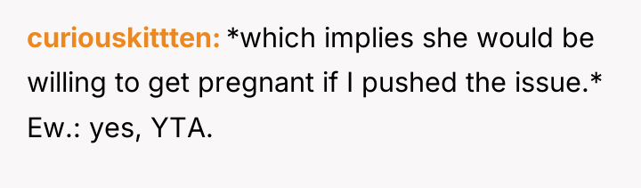 curiouskittten *which implies she would be willing to get pregnant...