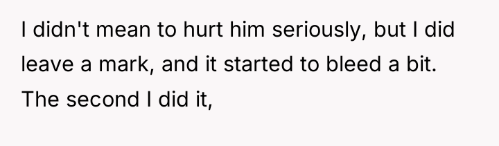 I didn't mean to hurt him seriously, but I did...