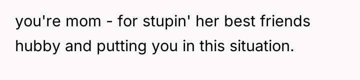 you're mom - for stupin' her best friends hubby and...