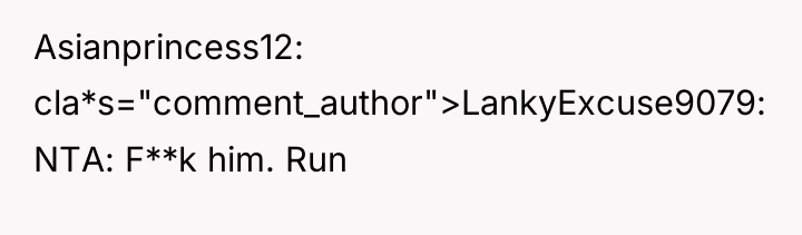 Asianprincess12 cla*s="comment_author">LankyExcuse9079: NTA: F**k him. Run