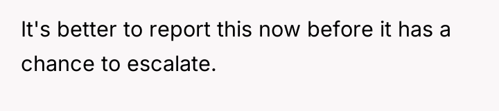 It's better to report this now before it has a...