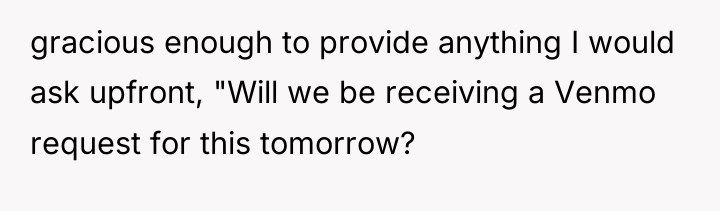 gracious enough to provide anything I would ask upfront, "Will...