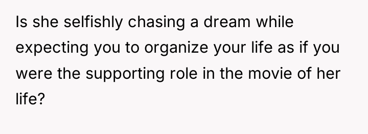 Is she selfishly chasing a dream while expecting you to...