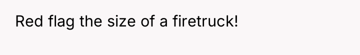 Red flag the size of a firetruck!