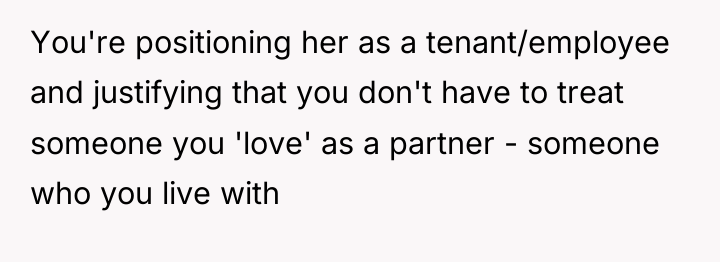 You're positioning her as a tenant/employee and justifying that you...
