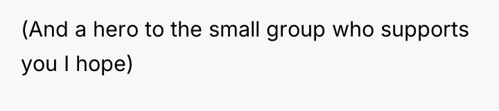 (And a hero to the small group who supports you...