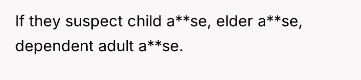 If they suspect child a**se, elder a**se, dependent adult a**se.