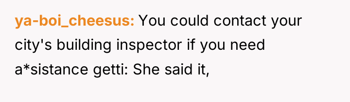 ya-boi_cheesus You could contact your city's building inspector if you...