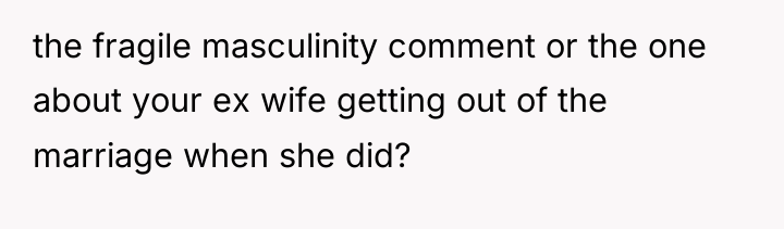 the fragile masculinity comment or the one about your ex...