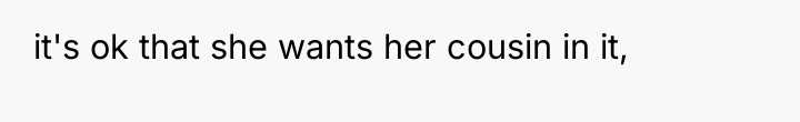 it's ok that she wants her cousin in it,