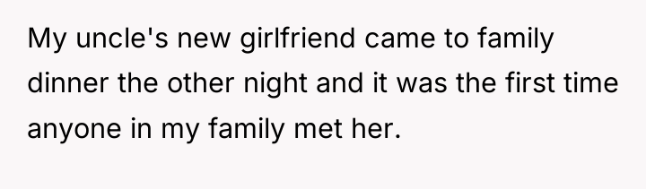 My uncle's new girlfriend came to family dinner the other...