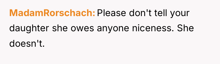 MadamRorschach Please don't tell your daughter she owes anyone niceness....