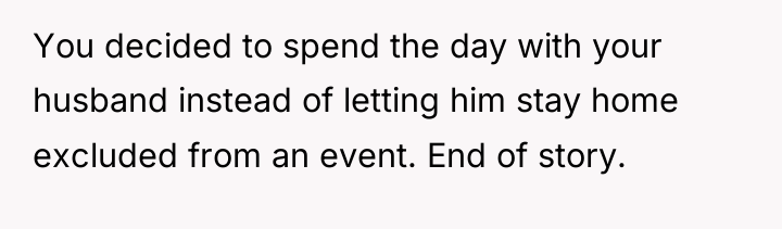 You decided to spend the day with your husband instead...