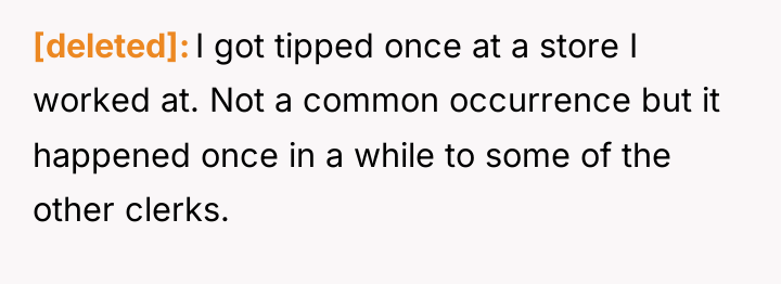 [deleted] I got tipped once at a store I worked...
