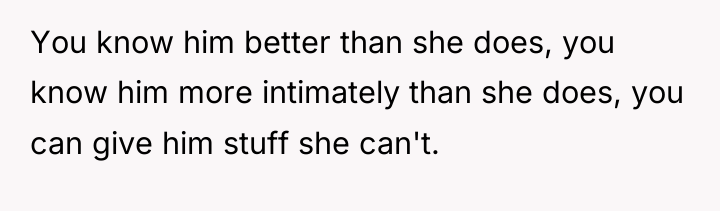You know him better than she does, you know him...