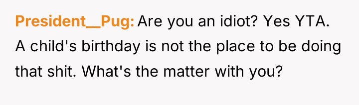 President__Pug Are you an idiot? Yes YTA. A child's birthday...
