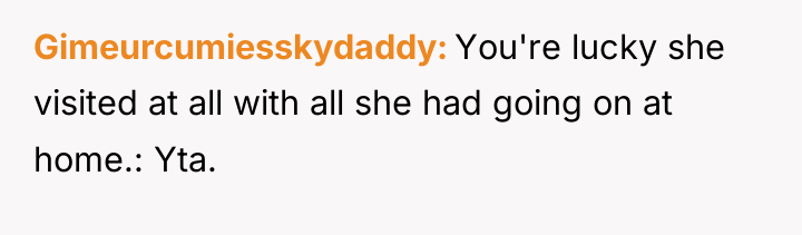 Gimeurcumiesskydaddy You're lucky she visited at all with all she...
