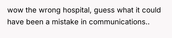 wow the wrong hospital, guess what it could have been...