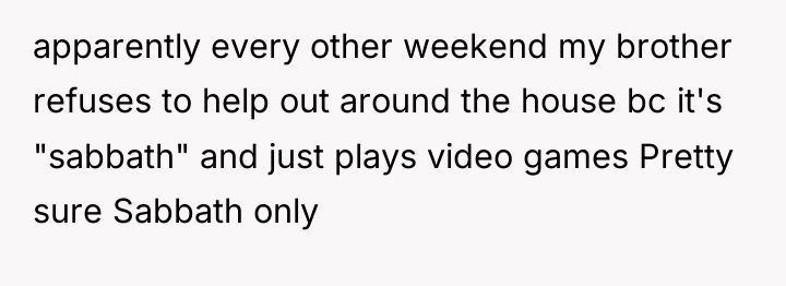 apparently every other weekend my brother refuses to help out...
