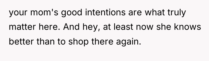 your mom's good intentions are what truly matter here. And...