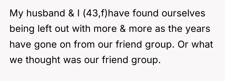 My husband & I (43,f)have found ourselves being left out...