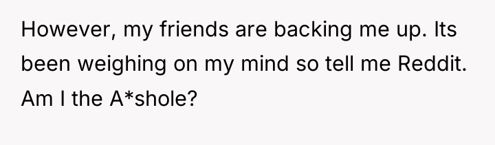 However, my friends are backing me up. Its been weighing...