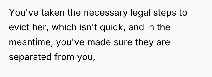 You've taken the necessary legal steps to evict her, which...