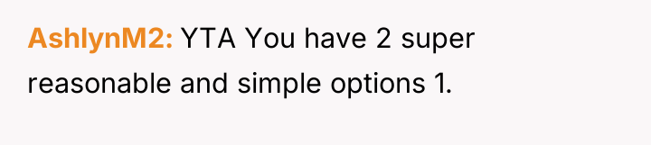 AshlynM2 YTA You have 2 super reasonable and simple options...