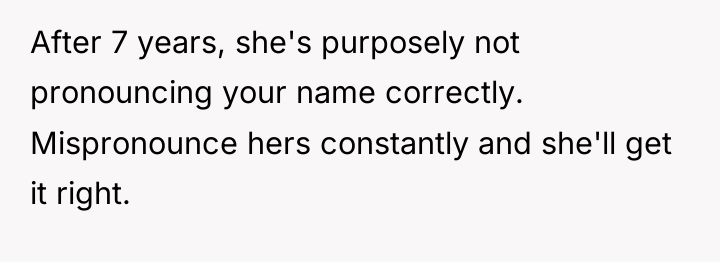 After 7 years, she's purposely not pronouncing your name correctly....