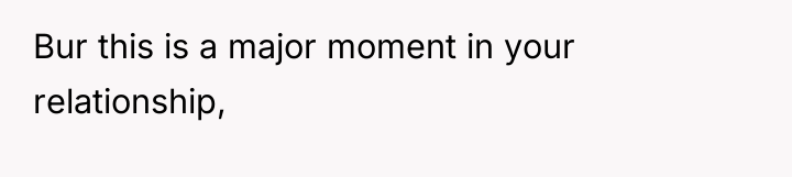 Bur this is a major moment in your relationship,