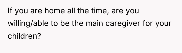 If you are home all the time, are you willing/able...