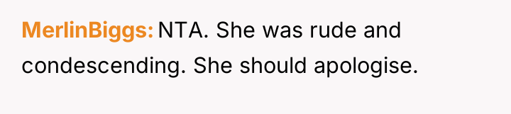 MerlinBiggs NTA. She was rude and condescending. She should apologise.