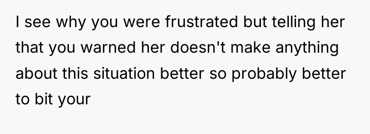 I see why you were frustrated but telling her that...