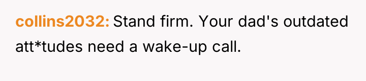 collins2032 Stand firm. Your dad's outdated att*tudes need a wake-up...