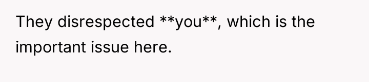 They disrespected **you**, which is the important issue here.
