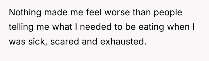 Nothing made me feel worse than people telling me what...