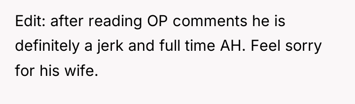 Edit: after reading OP comments he is definitely a jerk...