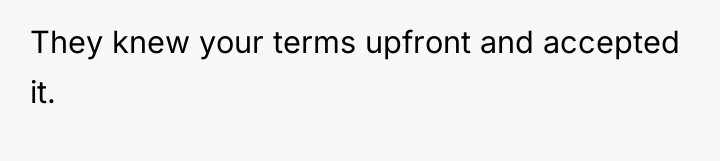 They knew your terms upfront and accepted it.