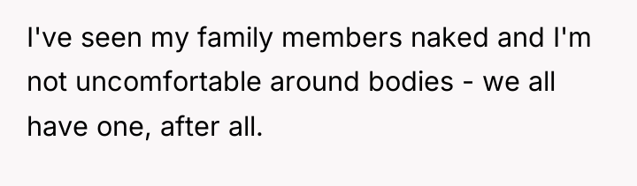 I've seen my family members naked and I'm not uncomfortable...