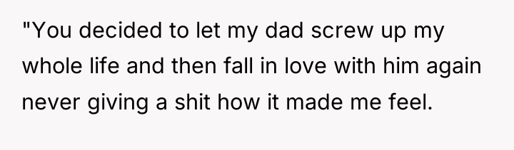 "You decided to let my dad screw up my whole...