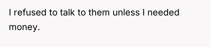 I refused to talk to them unless I needed money.