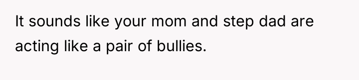 It sounds like your mom and step dad are acting...