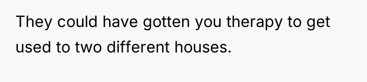They could have gotten you therapy to get used to...
