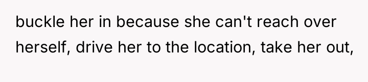 buckle her in because she can't reach over herself, drive...