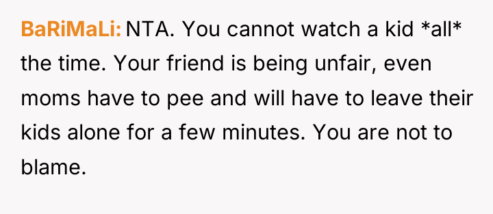 BaRiMaLi NTA. You cannot watch a kid *all* the time....