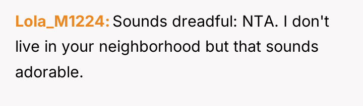 Lola_M1224 Sounds dreadful: NTA. I don't live in your neighborhood...