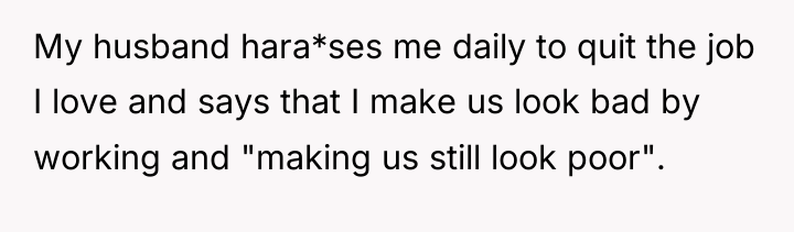 My husband hara*ses me daily to quit the job I...